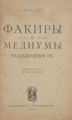 Эзе П. Факиры и медиумы. Разоблачение их / Пер. с фр. П. Неволина. [Одесса]: Одесполиграф, 1928.